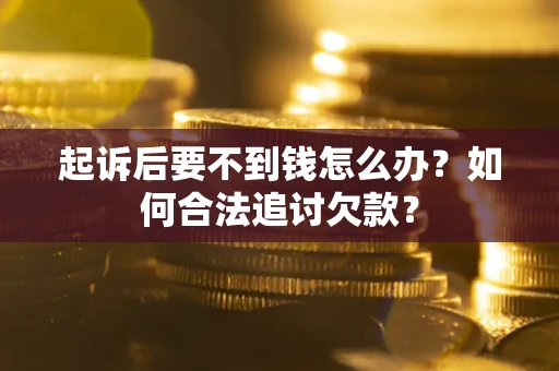 济南起诉后要不到钱怎么办？如何合法追讨欠款？