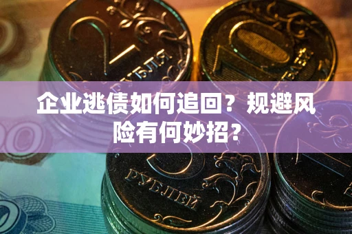 济南企业逃债如何追回？规避风险有何妙招？