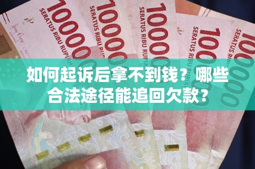 济南如何起诉后拿不到钱？哪些合法途径能追回欠款？