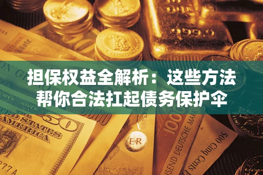 济南担保权益全解析：这些方法帮你合法扛起债务保护伞