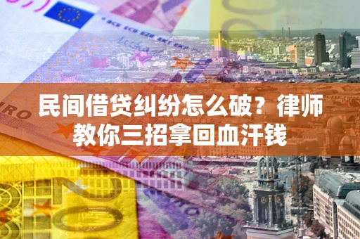 济南民间借贷纠纷怎么破？律师教你三招拿回血汗钱