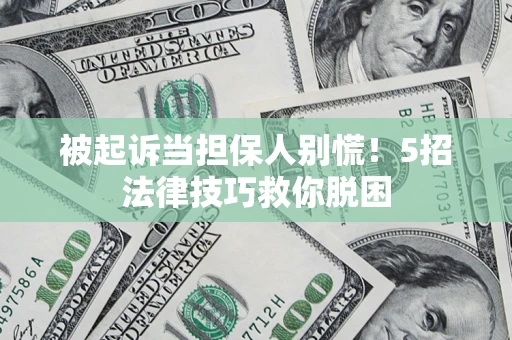 济南被起诉当担保人别慌！5招法律技巧救你脱困