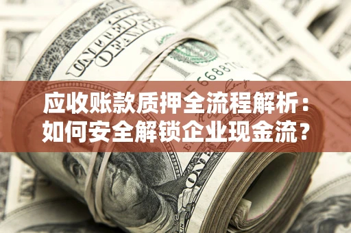 济南应收账款质押全流程解析：如何安全解锁企业现金流？
