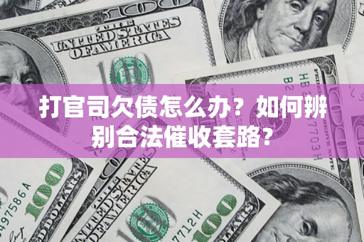 济南打官司欠债怎么办？如何辨别合法催收套路？