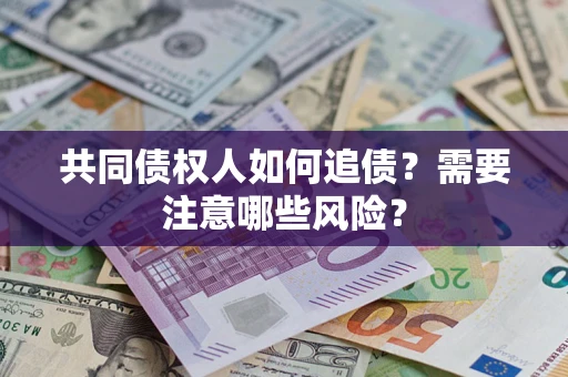 济南共同债权人如何追债？需要注意哪些风险？