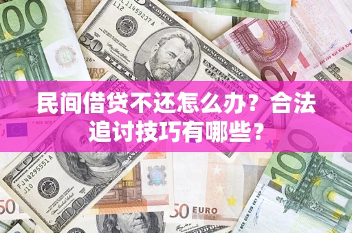 济南民间借贷不还怎么办？合法追讨技巧有哪些？