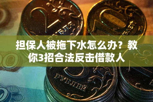 济南担保人被拖下水怎么办？教你3招合法反击借款人