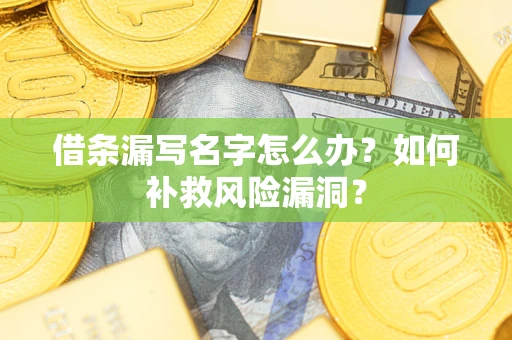 济南借条漏写名字怎么办？如何补救风险漏洞？