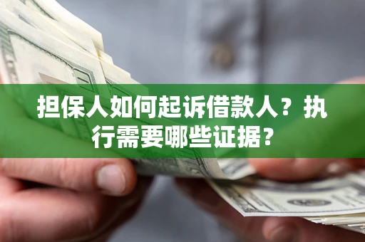 济南担保人如何起诉借款人？执行需要哪些证据？