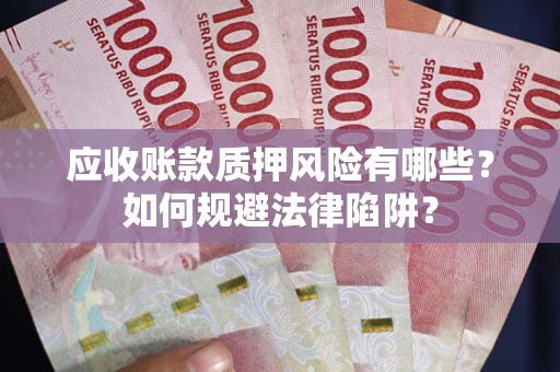 济南应收账款质押风险有哪些？如何规避法律陷阱？