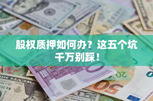 济南股权质押如何办？这五个坑千万别踩！
