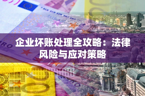 济南企业坏账处理全攻略：法律风险与应对策略