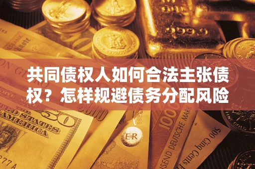 济南共同债权人如何合法主张债权？怎样规避债务分配风险？