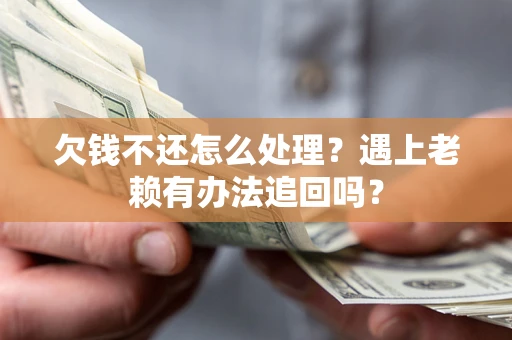 济南欠钱不还怎么处理？遇上老赖有办法追回吗？