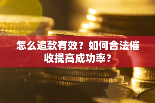 济南怎么追款有效？如何合法催收提高成功率？