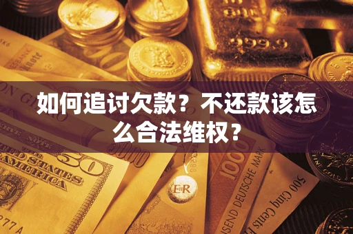 济南如何追讨欠款？不还款该怎么合法维权？