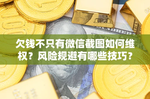 济南欠钱不只有微信截图如何维权？风险规避有哪些技巧？