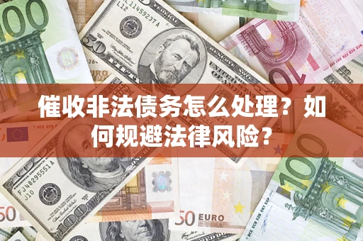 济南催收非法债务怎么处理？如何规避法律风险？