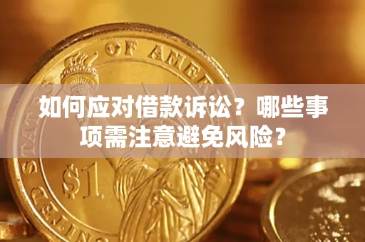 济南如何应对借款诉讼？哪些事项需注意避免风险？