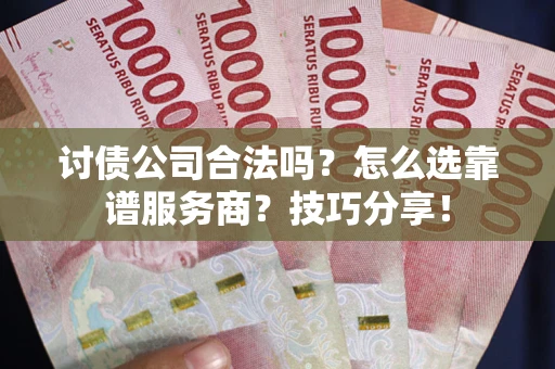 济南讨债公司合法吗？怎么选靠谱服务商？技巧分享！