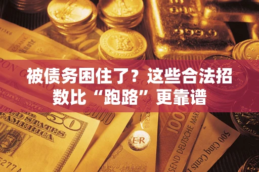 济南被债务困住了？这些合法招数比“跑路”更靠谱