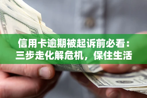 济南信用卡逾期被起诉前必看：三步走化解危机，保住生活尊严