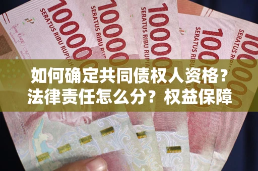 济南如何确定共同债权人资格？法律责任怎么分？权益保障技巧揭秘！