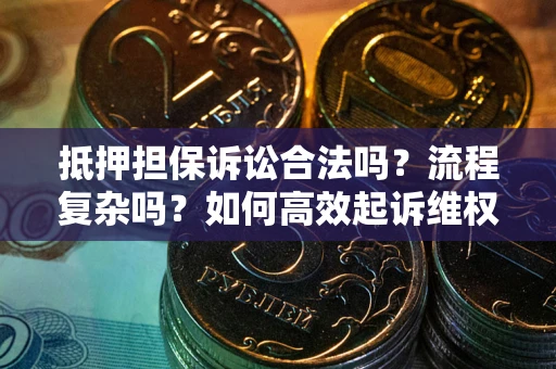 济南抵押担保诉讼合法吗？流程复杂吗？如何高效起诉维权？
