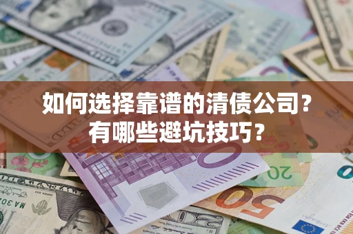 济南如何选择靠谱的清债公司？有哪些避坑技巧？