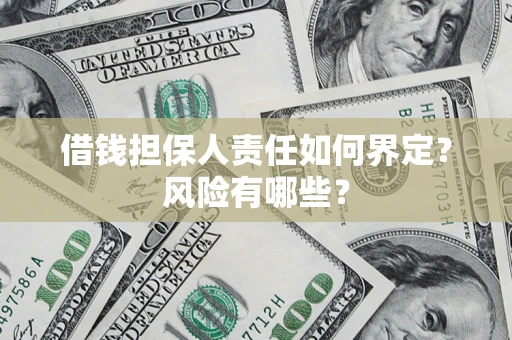 济南借钱担保人责任如何界定?风险有哪些? 济南借钱担保人责任如何界定?风险有哪些?