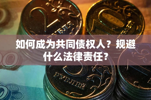 济南如何成为共同债权人？规避什么法律责任？