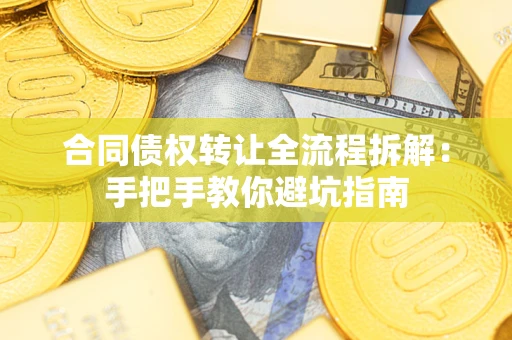 济南合同债权转让全流程拆解：手把手教你避坑指南
