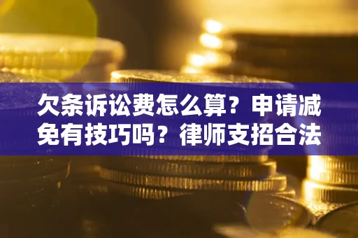 济南欠条诉讼费怎么算？申请减免有技巧吗？律师支招合法省钱