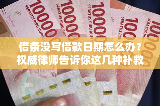 济南借条没写借款日期怎么办？权威律师告诉你这几种补救方法！