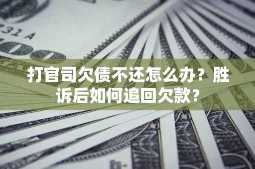 济南打官司欠债不还怎么办？胜诉后如何追回欠款？