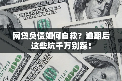 济南网贷负债如何自救？逾期后这些坑千万别踩！