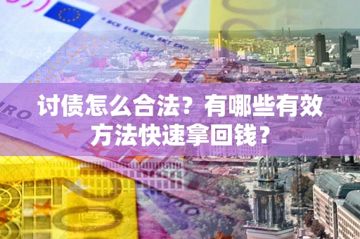 济南讨债怎么合法？有哪些有效方法快速拿回钱？