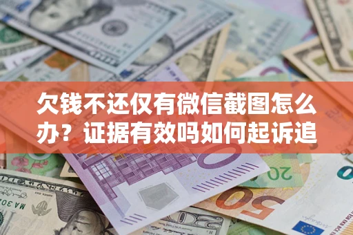 济南欠钱不还仅有微信截图怎么办？证据有效吗如何起诉追回欠款？