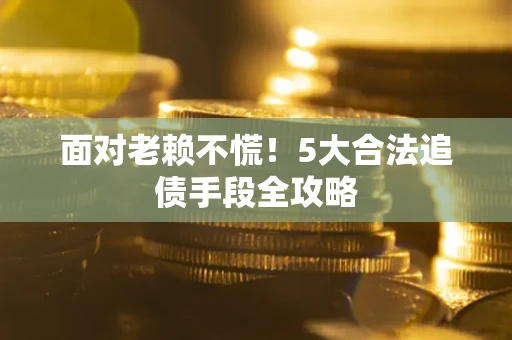 济南面对老赖不慌！5大合法追债手段全攻略