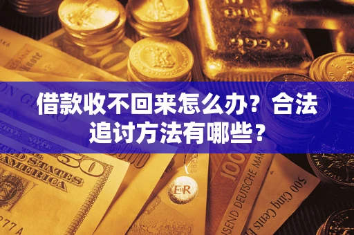 济南借款收不回来怎么办？合法追讨方法有哪些？