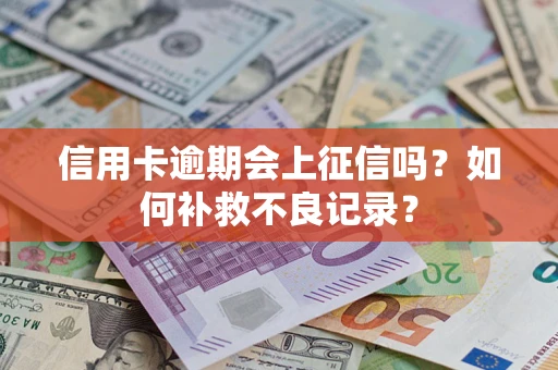 济南信用卡逾期会上征信吗？如何补救不良记录？