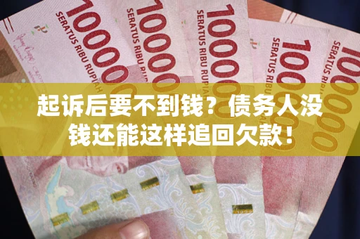 济南起诉后要不到钱？债务人没钱还能这样追回欠款！