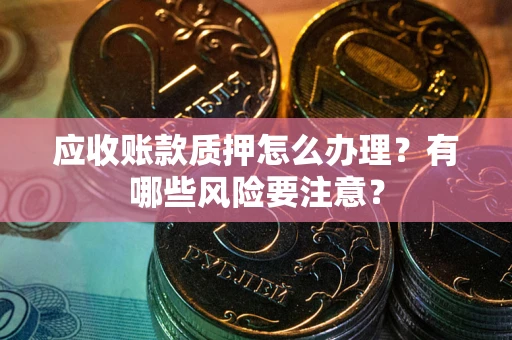 济南应收账款质押怎么办理？有哪些风险要注意？