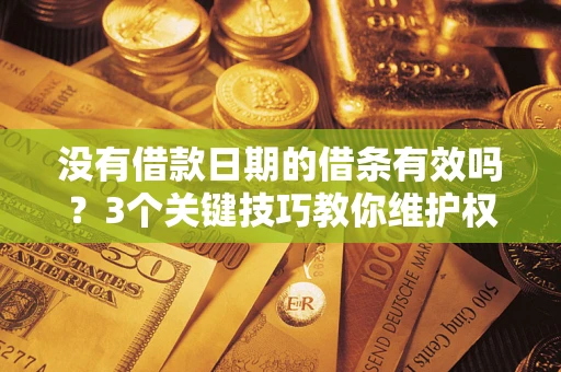 济南没有借款日期的借条有效吗？3个关键技巧教你维护权益