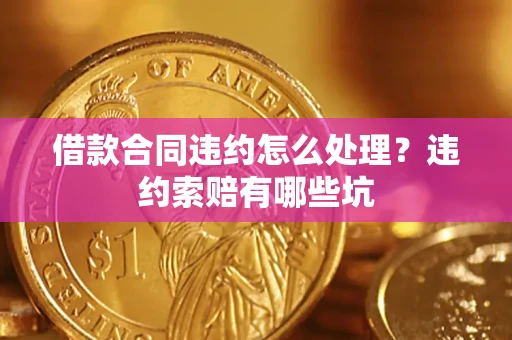 济南借款合同违约怎么处理？违约索赔有哪些坑