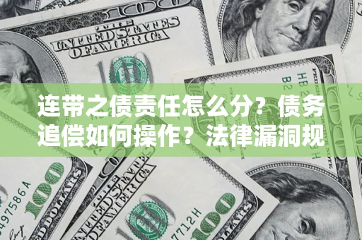 济南连带之债责任怎么分？债务追偿如何操作？法律漏洞规避指南