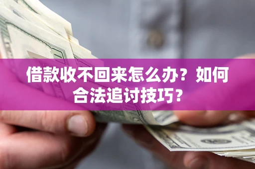 济南借款收不回来怎么办？如何合法追讨技巧？