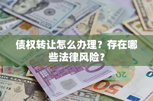 济南债权转让怎么办理？存在哪些法律风险？