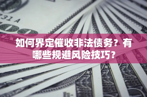 济南如何界定催收非法债务？有哪些规避风险技巧？