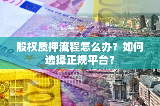 济南股权质押流程怎么办？如何选择正规平台？